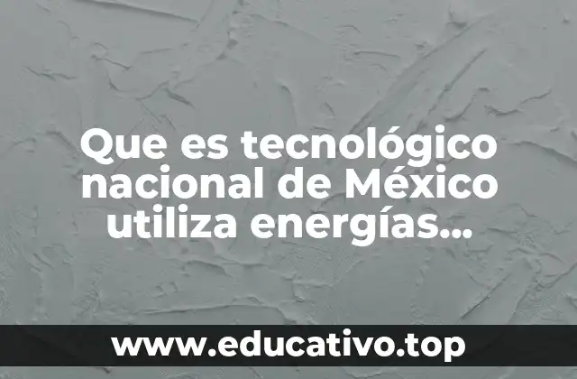 Que es tecnológico nacional de México utiliza energías renovables