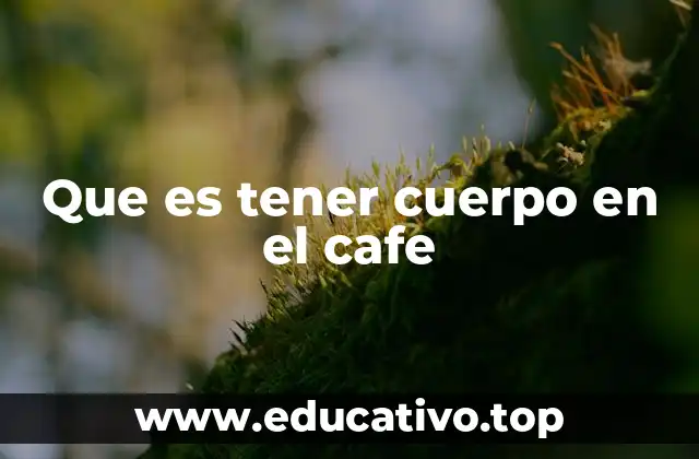 Que es tener cuerpo en el cafe