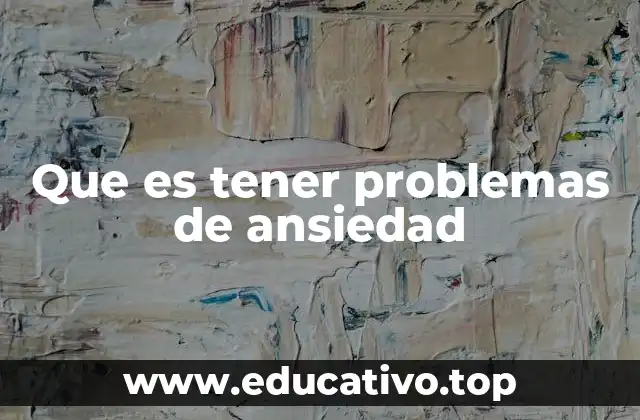 Que es tener problemas de ansiedad