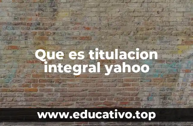 Que es titulacion integral yahoo