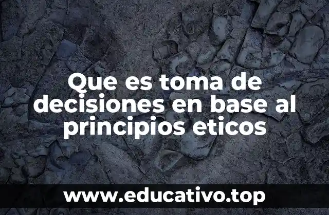 Que es toma de decisiones en base al principios eticos