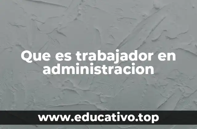 Que es trabajador en administracion