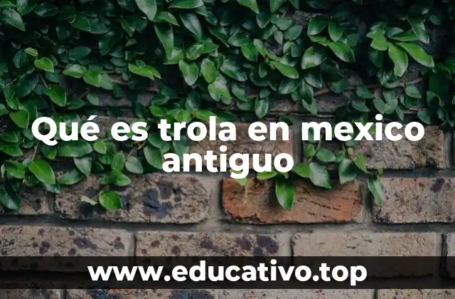 Qué es trola en mexico antiguo
