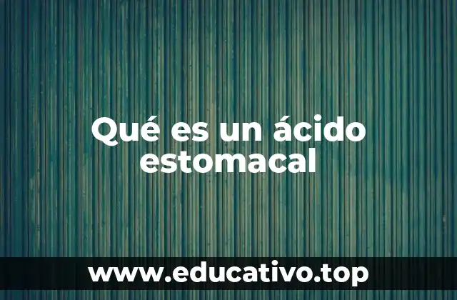 Qué es un ácido estomacal