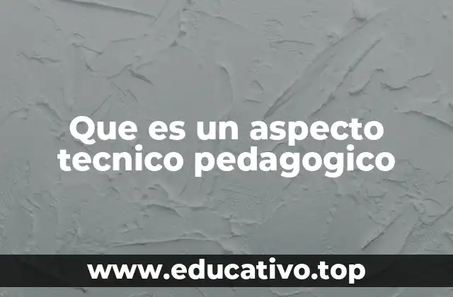Que es un aspecto tecnico pedagogico
