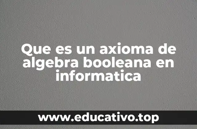 Que es un axioma de algebra booleana en informatica