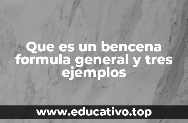 Que es un bencena formula general y tres ejemplos