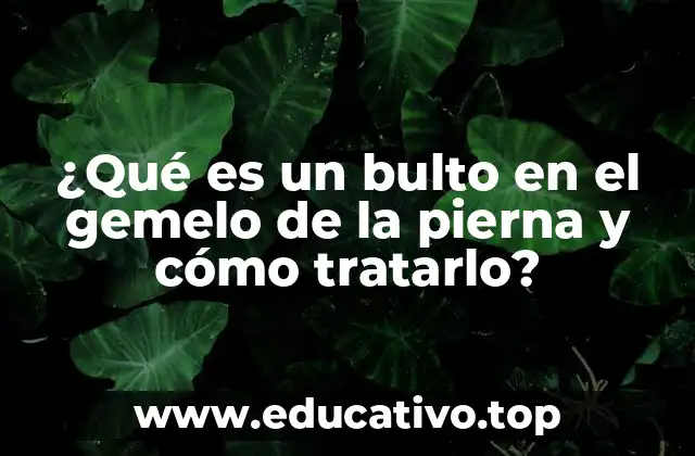 ¿Qué es un bulto en el gemelo de la pierna y cómo tratarlo?