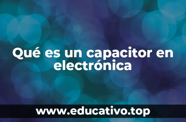 Qué es un capacitor en electrónica