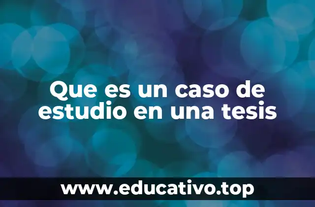 Que es un caso de estudio en una tesis
