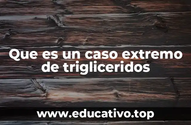 Que es un caso extremo de trigliceridos