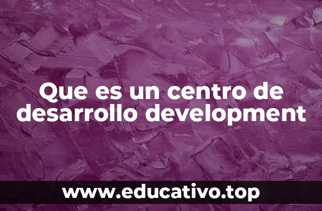 Que es un centro de desarrollo development