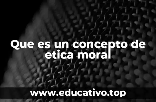 Que es un concepto de etica moral