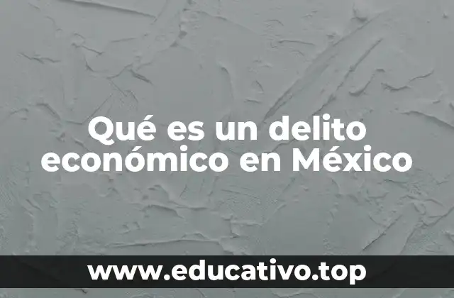 Cómo se clasifican los delitos económicos en México
