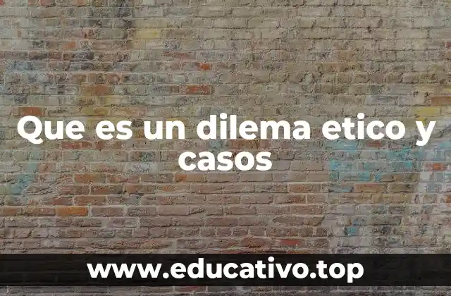 Que es un dilema etico y casos