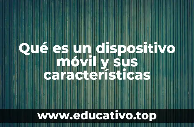 Qué es un dispositivo móvil y sus características