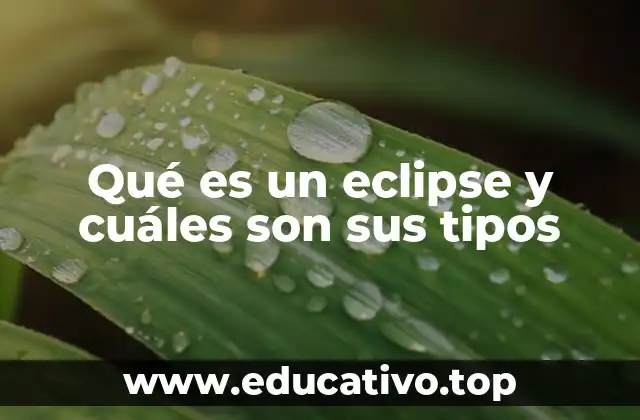 Qué es un eclipse y cuáles son sus tipos