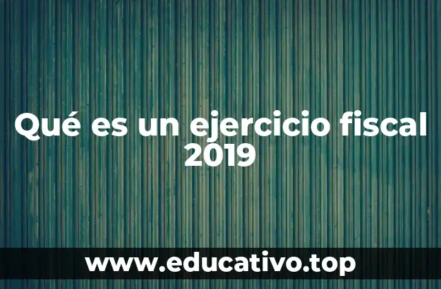 Qué es un ejercicio fiscal 2019