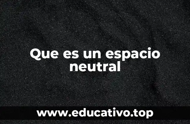 Que es un espacio neutral