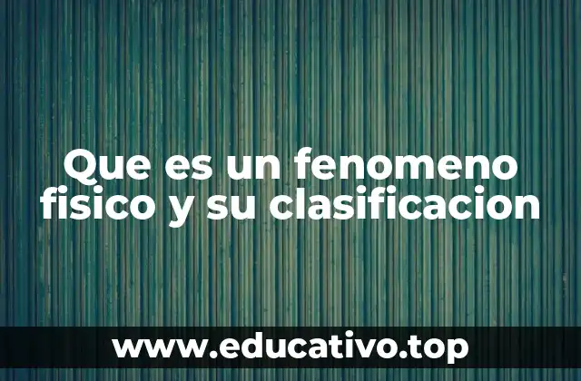 Que es un fenomeno fisico y su clasificacion