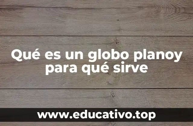 Qué es un globo planoy para qué sirve