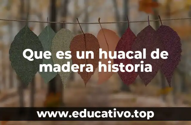 Que es un huacal de madera historia