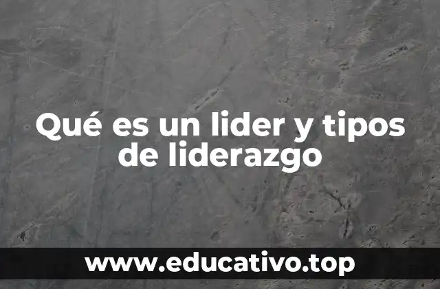 Qué es un lider y tipos de liderazgo