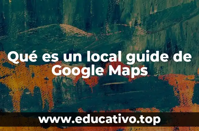 Qué es un local guide de Google Maps