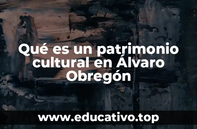Qué es un patrimonio cultural en Álvaro Obregón
