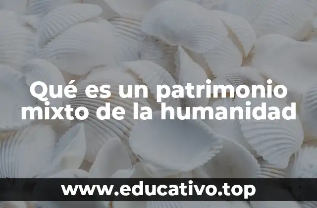 Qué es un patrimonio mixto de la humanidad