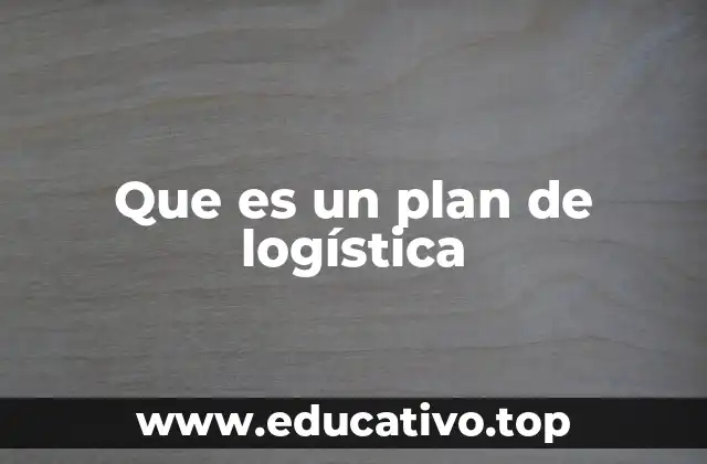La importancia de un plan de logística en la gestión empresarial