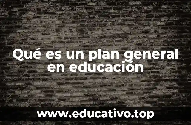 Qué es un plan general en educación