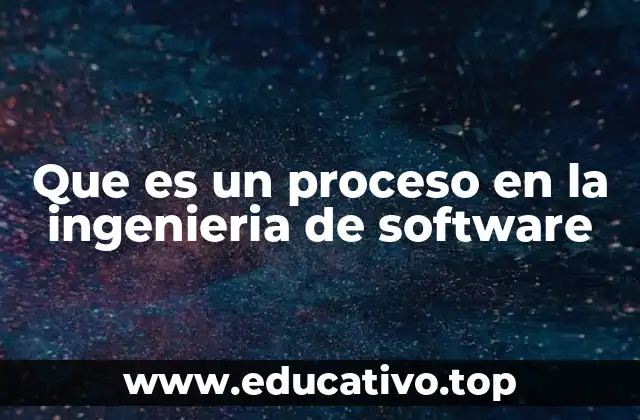 Que es un proceso en la ingenieria de software