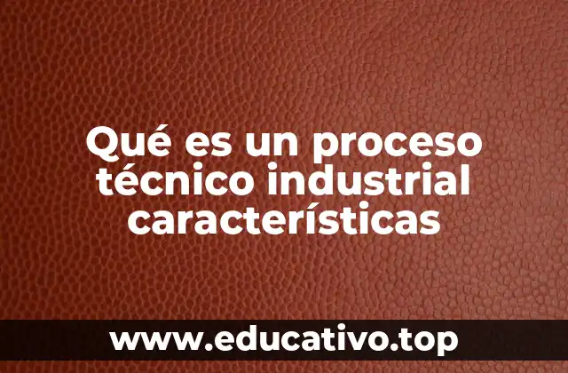 Qué es un proceso técnico industrial características