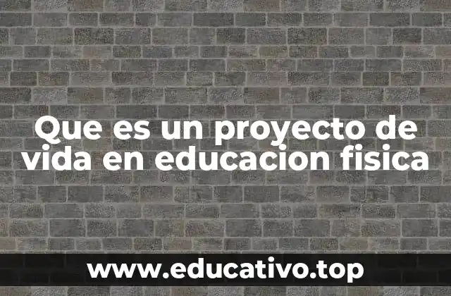 Que es un proyecto de vida en educacion fisica