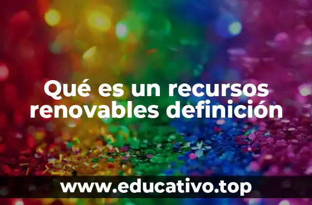 Qué es un recursos renovables definición