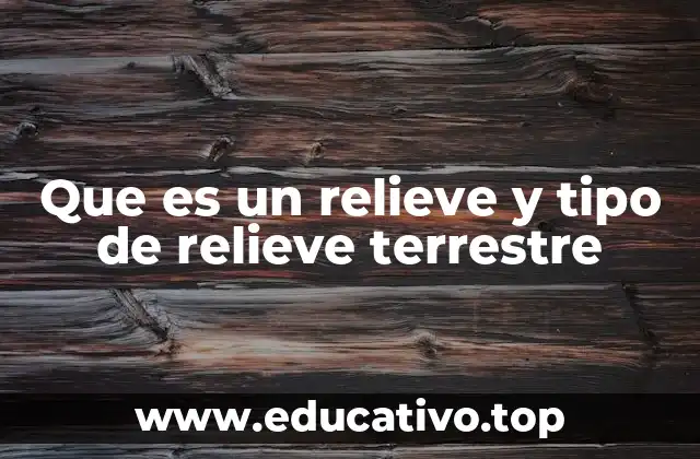 Que es un relieve y tipo de relieve terrestre