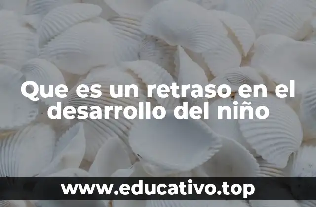 Que es un retraso en el desarrollo del niño
