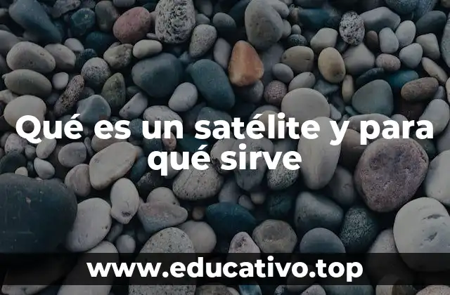Qué es un satélite y para qué sirve