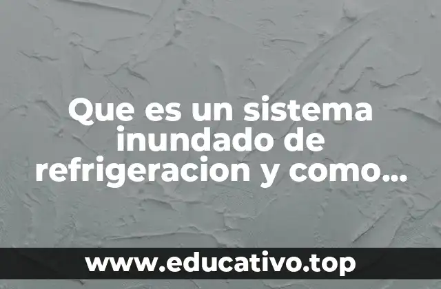 Que es un sistema inundado de refrigeracion y como funciona