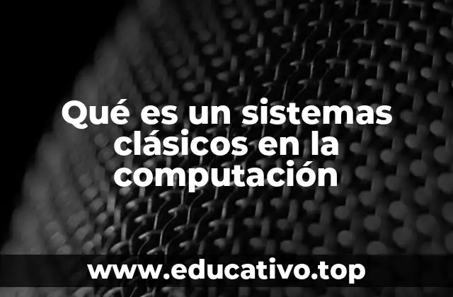 Qué es un sistemas clásicos en la computación