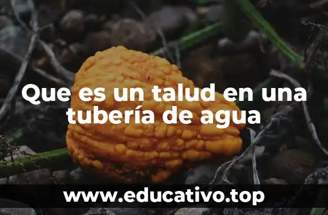Que es un talud en una tubería de agua