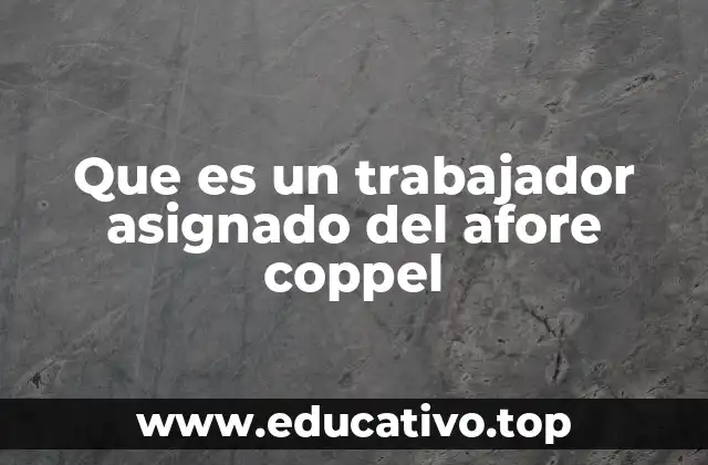 Que es un trabajador asignado del afore coppel