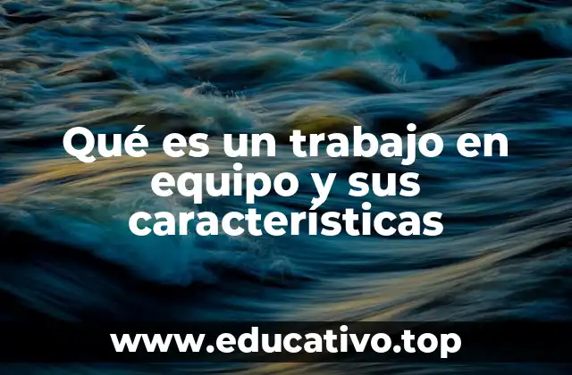 Qué es un trabajo en equipo y sus características
