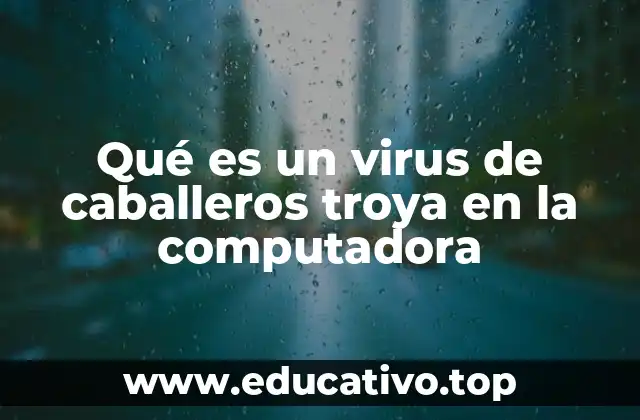Qué es un virus de caballeros troya en la computadora