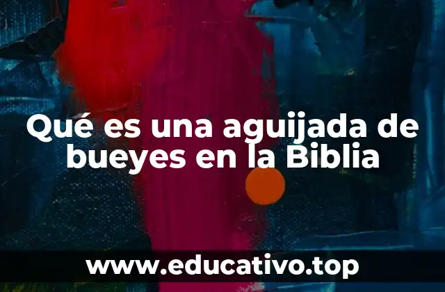 Qué es una aguijada de bueyes en la Biblia