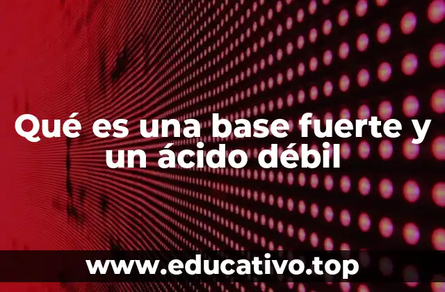 Características químicas que diferencian a una base fuerte de un ácido débil