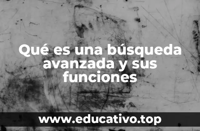 Qué es una búsqueda avanzada y sus funciones
