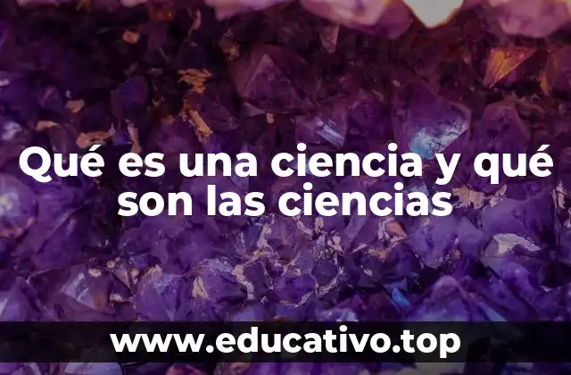 Qué es una ciencia y qué son las ciencias