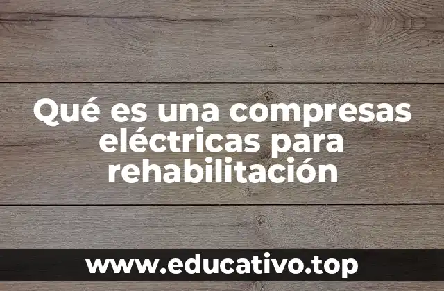 Qué es una compresas eléctricas para rehabilitación